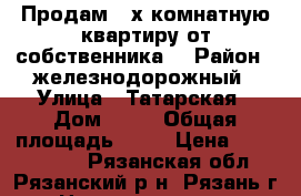 Продам 2-х комнатную квартиру от собственника. › Район ­ железнодорожный › Улица ­ Татарская › Дом ­ 20 › Общая площадь ­ 78 › Цена ­ 4 600 000 - Рязанская обл., Рязанский р-н, Рязань г. Недвижимость » Квартиры продажа   